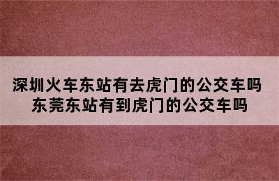 深圳火车东站有去虎门的公交车吗 东莞东站有到虎门的公交车吗